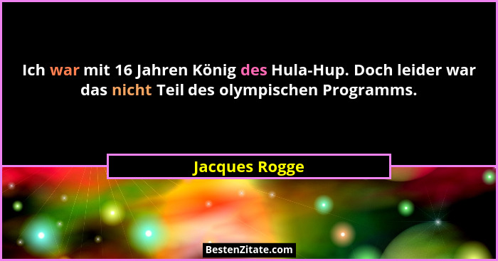 Ich war mit 16 Jahren König des Hula-Hup. Doch leider war das nicht Teil des olympischen Programms.... - Jacques Rogge
