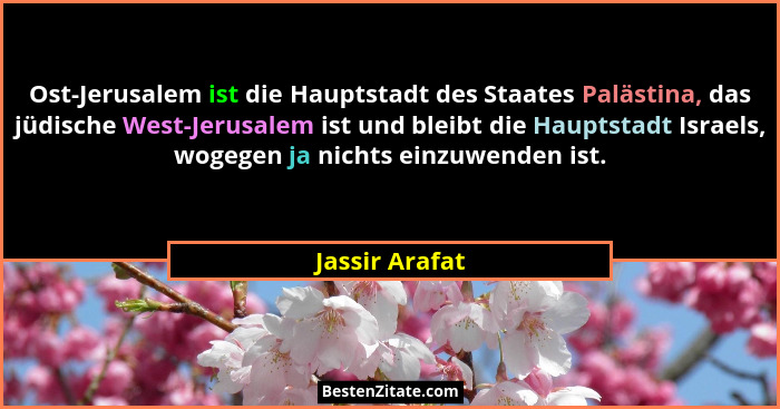 Ost-Jerusalem ist die Hauptstadt des Staates Palästina, das jüdische West-Jerusalem ist und bleibt die Hauptstadt Israels, wogegen ja... - Jassir Arafat