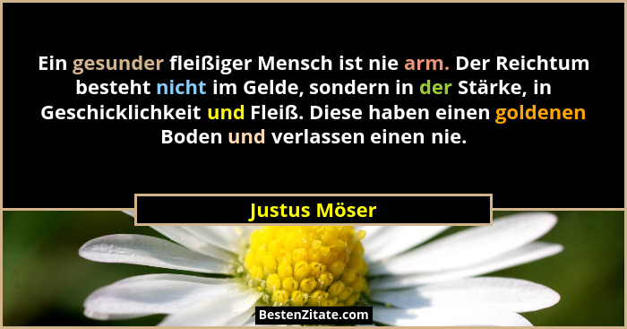 Ein gesunder fleißiger Mensch ist nie arm. Der Reichtum besteht nicht im Gelde, sondern in der Stärke, in Geschicklichkeit und Fleiß. D... - Justus Möser