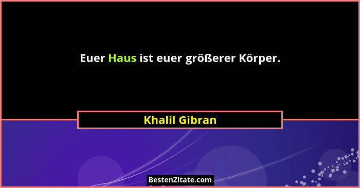Euer Haus ist euer größerer Körper.... - Khalil Gibran