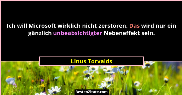 Ich will Microsoft wirklich nicht zerstören. Das wird nur ein gänzlich unbeabsichtigter Nebeneffekt sein.... - Linus Torvalds