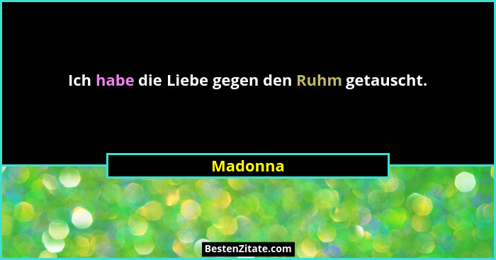 Ich habe die Liebe gegen den Ruhm getauscht.... - Madonna