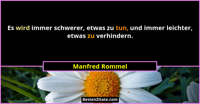 Es wird immer schwerer, etwas zu tun, und immer leichter, etwas zu verhindern.... - Manfred Rommel