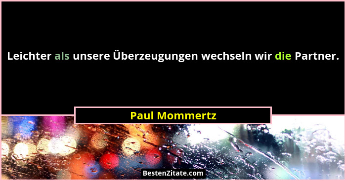 Leichter als unsere Überzeugungen wechseln wir die Partner.... - Paul Mommertz