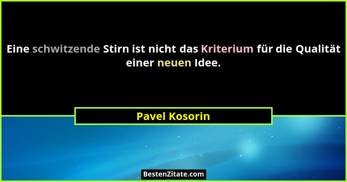 Eine schwitzende Stirn ist nicht das Kriterium für die Qualität einer neuen Idee.... - Pavel Kosorin