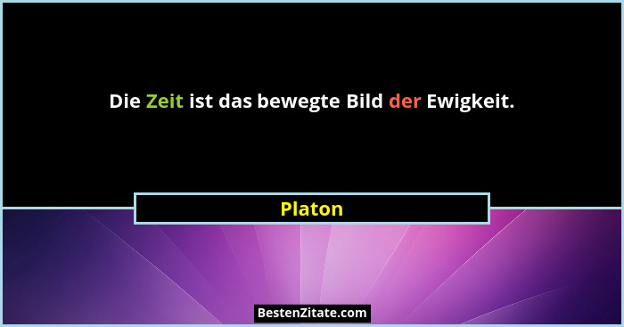 Die Zeit ist das bewegte Bild der Ewigkeit.... - Platon