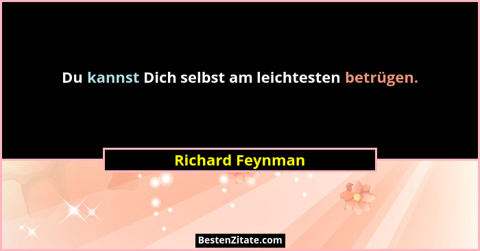 Du kannst Dich selbst am leichtesten betrügen.... - Richard Feynman