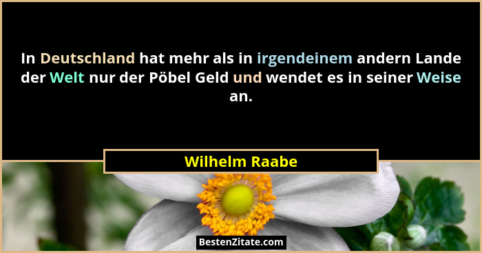 In Deutschland hat mehr als in irgendeinem andern Lande der Welt nur der Pöbel Geld und wendet es in seiner Weise an.... - Wilhelm Raabe