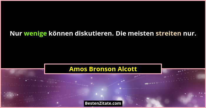 Nur wenige können diskutieren. Die meisten streiten nur.... - Amos Bronson Alcott
