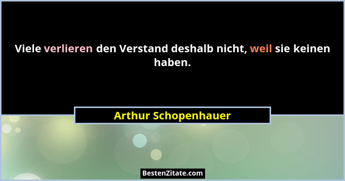 Viele verlieren den Verstand deshalb nicht, weil sie keinen haben.... - Arthur Schopenhauer