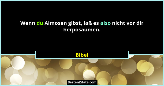 Wenn du Almosen gibst, laß es also nicht vor dir herposaumen.... - Bibel
