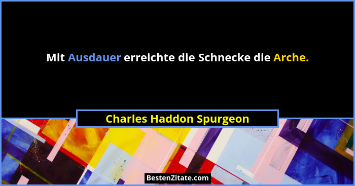 Mit Ausdauer erreichte die Schnecke die Arche.... - Charles Haddon Spurgeon