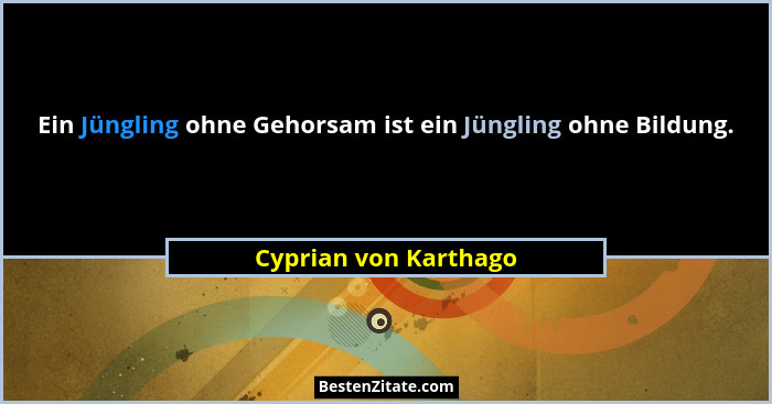 Ein Jüngling ohne Gehorsam ist ein Jüngling ohne Bildung.... - Cyprian von Karthago