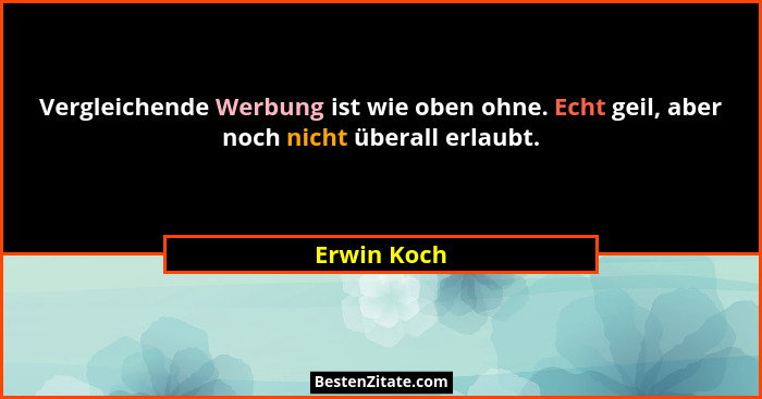 Vergleichende Werbung ist wie oben ohne. Echt geil, aber noch nicht überall erlaubt.... - Erwin Koch