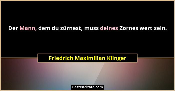 Der Mann, dem du zürnest, muss deines Zornes wert sein.... - Friedrich Maximilian Klinger