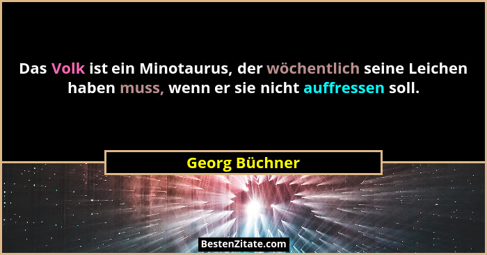 Das Volk ist ein Minotaurus, der wöchentlich seine Leichen haben muss, wenn er sie nicht auffressen soll.... - Georg Büchner