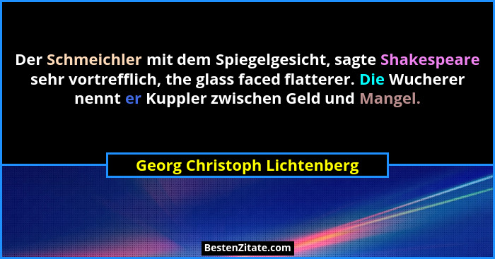 Der Schmeichler mit dem Spiegelgesicht, sagte Shakespeare sehr vortrefflich, the glass faced flatterer. Die Wucherer nen... - Georg Christoph Lichtenberg