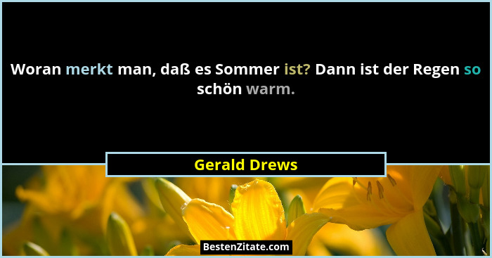 Woran merkt man, daß es Sommer ist? Dann ist der Regen so schön warm.... - Gerald Drews