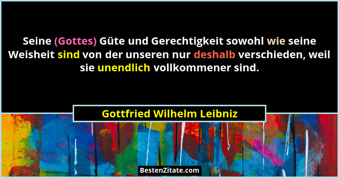 Seine (Gottes) Güte und Gerechtigkeit sowohl wie seine Weisheit sind von der unseren nur deshalb verschieden, weil sie une... - Gottfried Wilhelm Leibniz