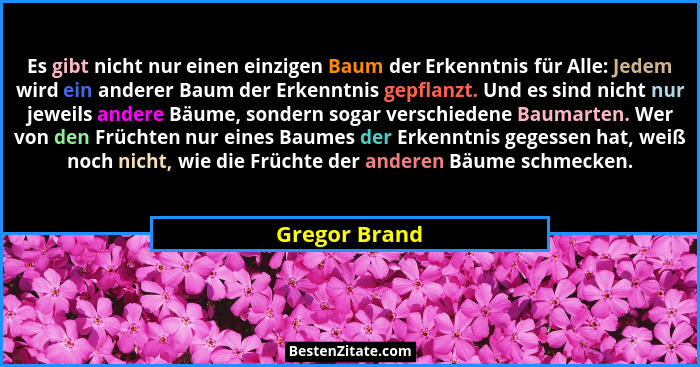 Es gibt nicht nur einen einzigen Baum der Erkenntnis für Alle: Jedem wird ein anderer Baum der Erkenntnis gepflanzt. Und es sind nicht... - Gregor Brand