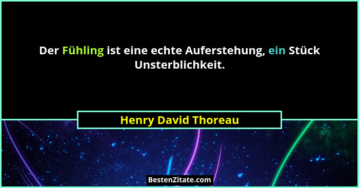 Der Fühling ist eine echte Auferstehung, ein Stück Unsterblichkeit.... - Henry David Thoreau