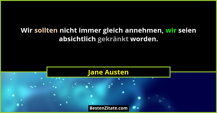 Wir sollten nicht immer gleich annehmen, wir seien absichtlich gekränkt worden.... - Jane Austen