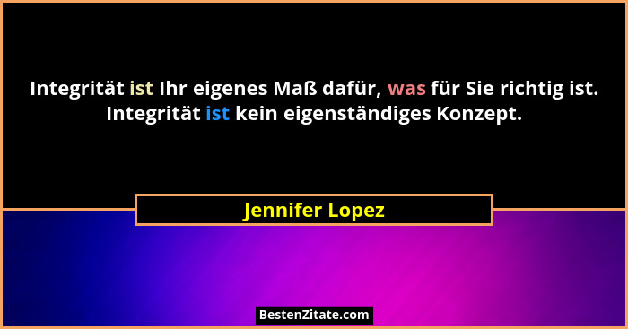 Integrität ist Ihr eigenes Maß dafür, was für Sie richtig ist. Integrität ist kein eigenständiges Konzept.... - Jennifer Lopez