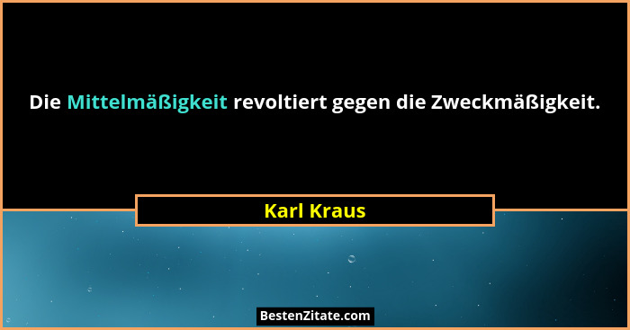 Die Mittelmäßigkeit revoltiert gegen die Zweckmäßigkeit.... - Karl Kraus