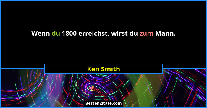 Wenn du 1800 erreichst, wirst du zum Mann.... - Ken Smith