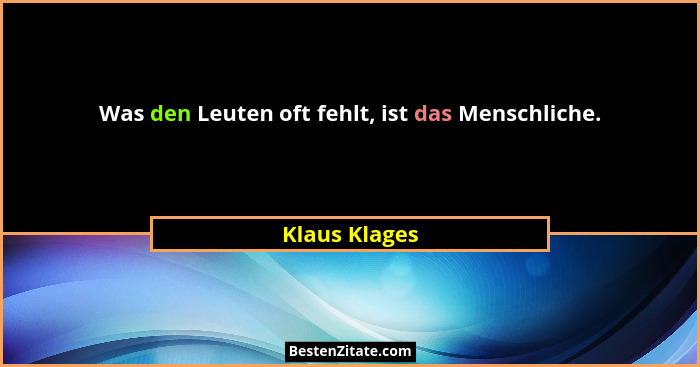 Was den Leuten oft fehlt, ist das Menschliche.... - Klaus Klages