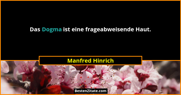 Das Dogma ist eine frageabweisende Haut.... - Manfred Hinrich