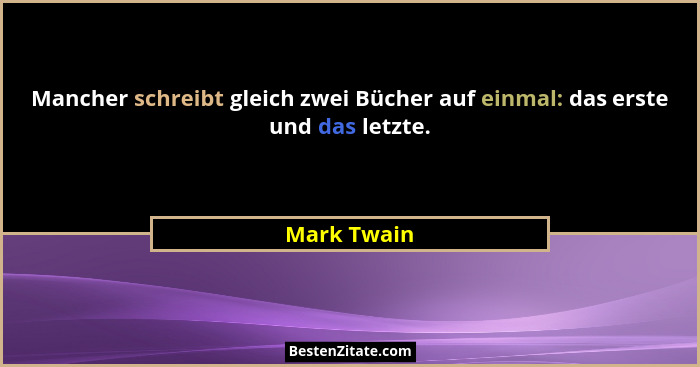 Mancher schreibt gleich zwei Bücher auf einmal: das erste und das letzte.... - Mark Twain