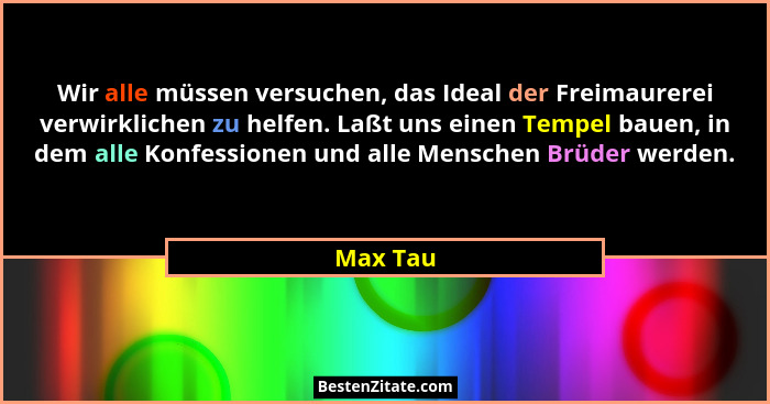 Wir alle müssen versuchen, das Ideal der Freimaurerei verwirklichen zu helfen. Laßt uns einen Tempel bauen, in dem alle Konfessionen und all... - Max Tau