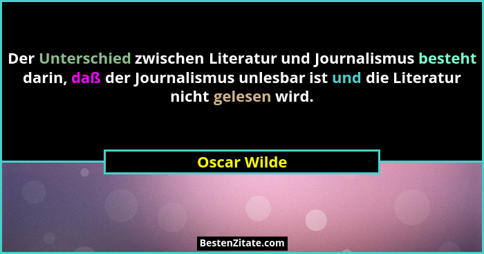 Der Unterschied zwischen Literatur und Journalismus besteht darin, daß der Journalismus unlesbar ist und die Literatur nicht gelesen wir... - Oscar Wilde