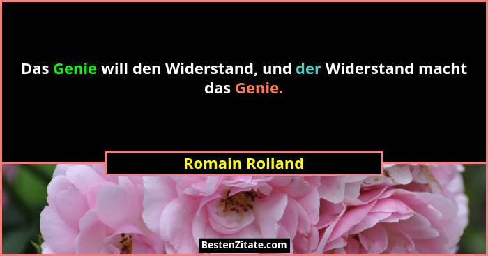 Das Genie will den Widerstand, und der Widerstand macht das Genie.... - Romain Rolland
