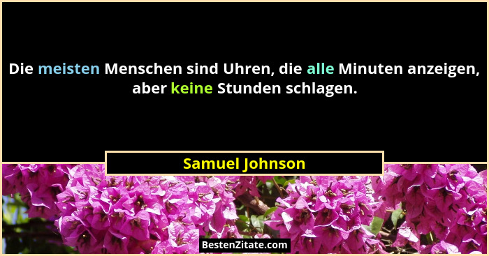 Die meisten Menschen sind Uhren, die alle Minuten anzeigen, aber keine Stunden schlagen.... - Samuel Johnson