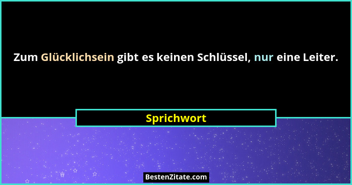Zum Glücklichsein gibt es keinen Schlüssel, nur eine Leiter.... - Sprichwort