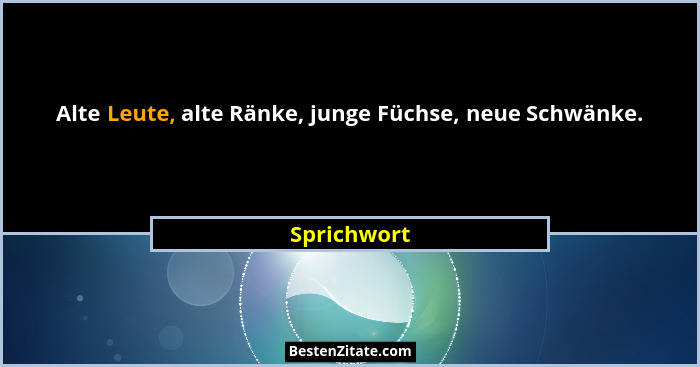 Alte Leute, alte Ränke, junge Füchse, neue Schwänke.... - Sprichwort