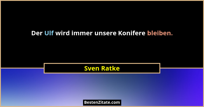 Der Ulf wird immer unsere Konifere bleiben.... - Sven Ratke