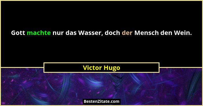 Gott machte nur das Wasser, doch der Mensch den Wein.... - Victor Hugo