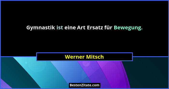Gymnastik ist eine Art Ersatz für Bewegung.... - Werner Mitsch