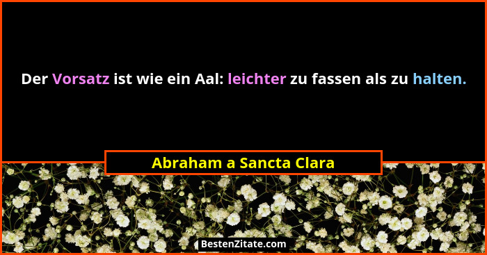 Der Vorsatz ist wie ein Aal: leichter zu fassen als zu halten.... - Abraham a Sancta Clara