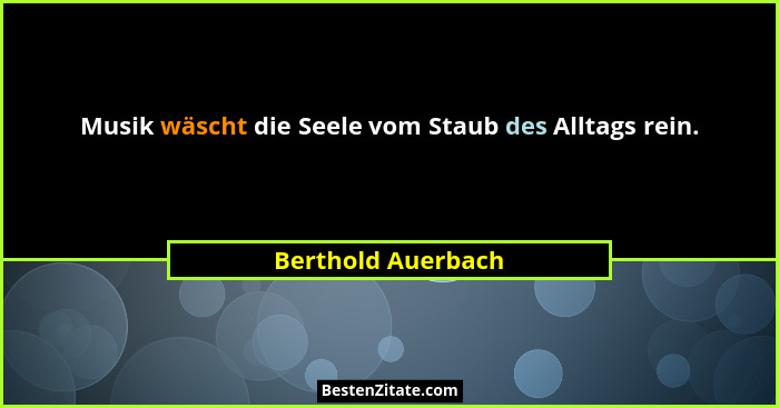 Musik wäscht die Seele vom Staub des Alltags rein.... - Berthold Auerbach