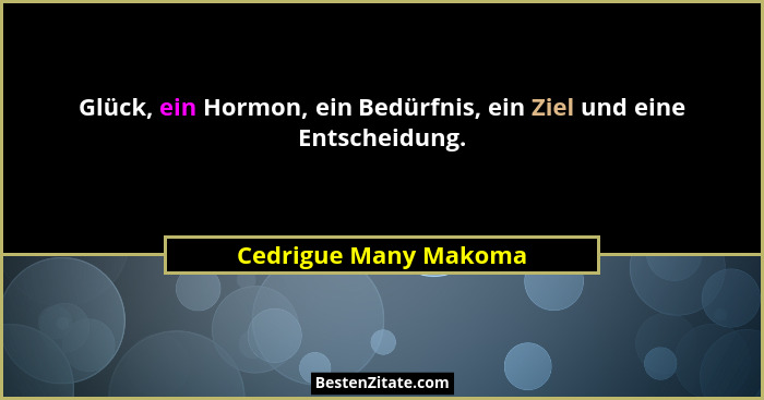 Glück, ein Hormon, ein Bedürfnis, ein Ziel und eine Entscheidung.... - Cedrigue Many Makoma
