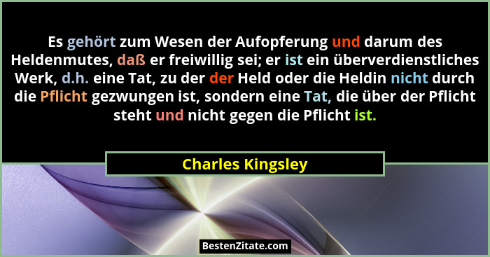 Es gehört zum Wesen der Aufopferung und darum des Heldenmutes, daß er freiwillig sei; er ist ein überverdienstliches Werk, d.h. ein... - Charles Kingsley