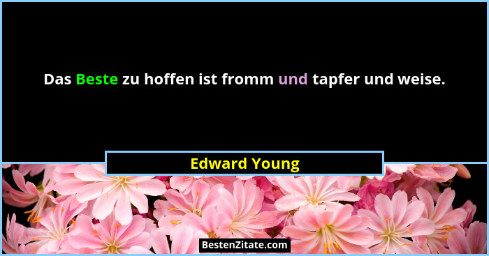 Das Beste zu hoffen ist fromm und tapfer und weise.... - Edward Young
