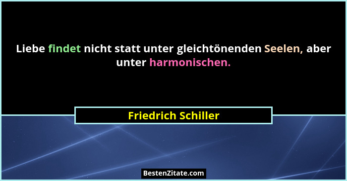 Liebe findet nicht statt unter gleichtönenden Seelen, aber unter harmonischen.... - Friedrich Schiller