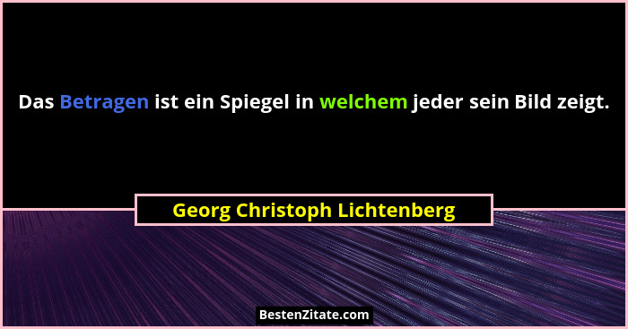 Das Betragen ist ein Spiegel in welchem jeder sein Bild zeigt.... - Georg Christoph Lichtenberg