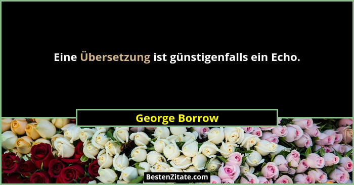 Eine Übersetzung ist günstigenfalls ein Echo.... - George Borrow