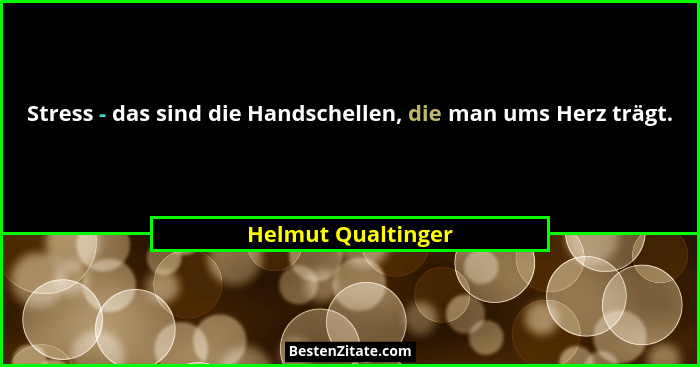 Stress - das sind die Handschellen, die man ums Herz trägt.... - Helmut Qualtinger